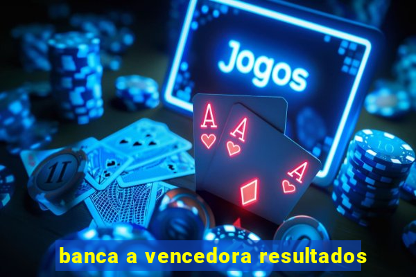 banca a vencedora resultados